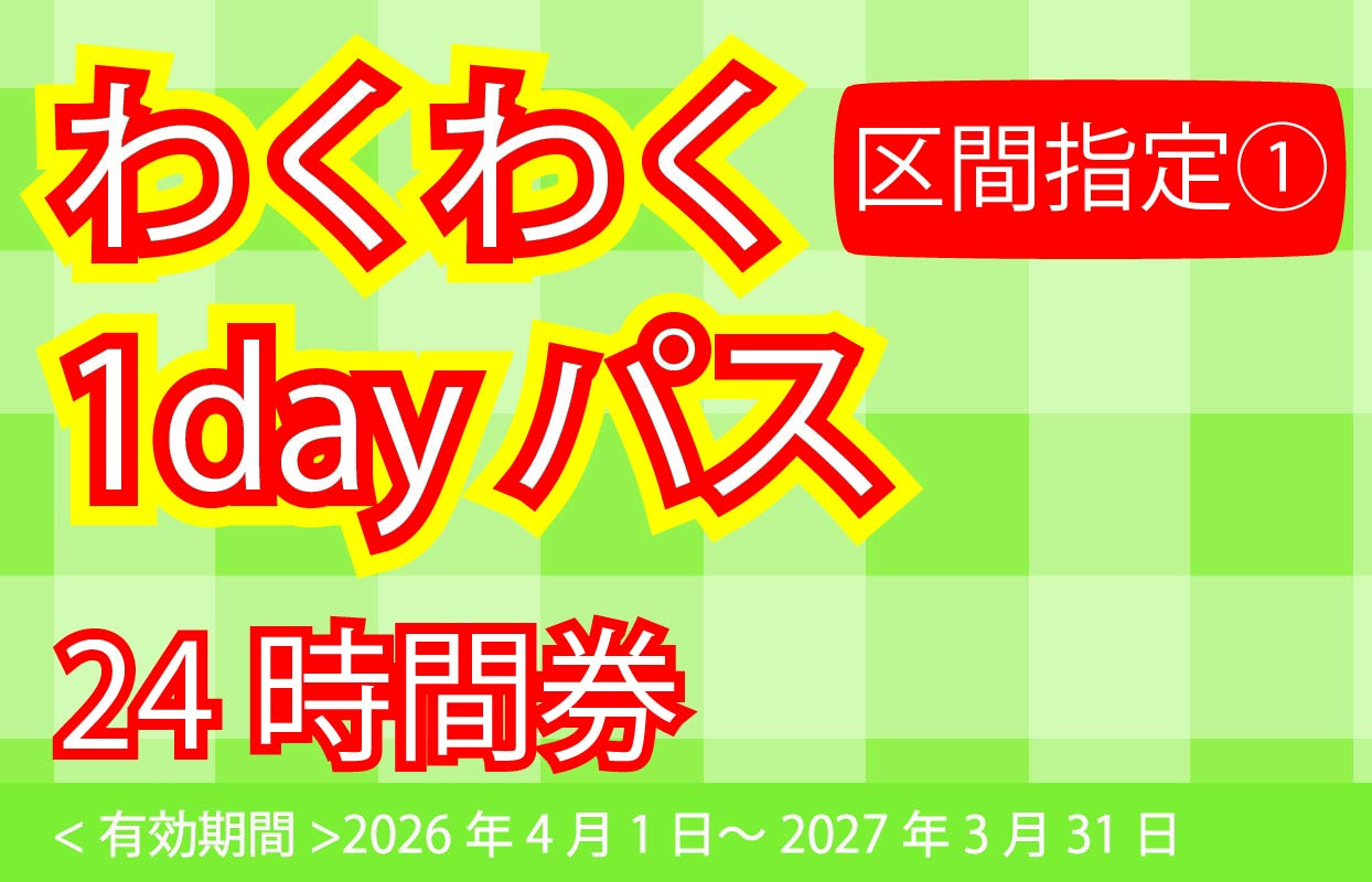わくわく1dayパス区間指定①24時間券