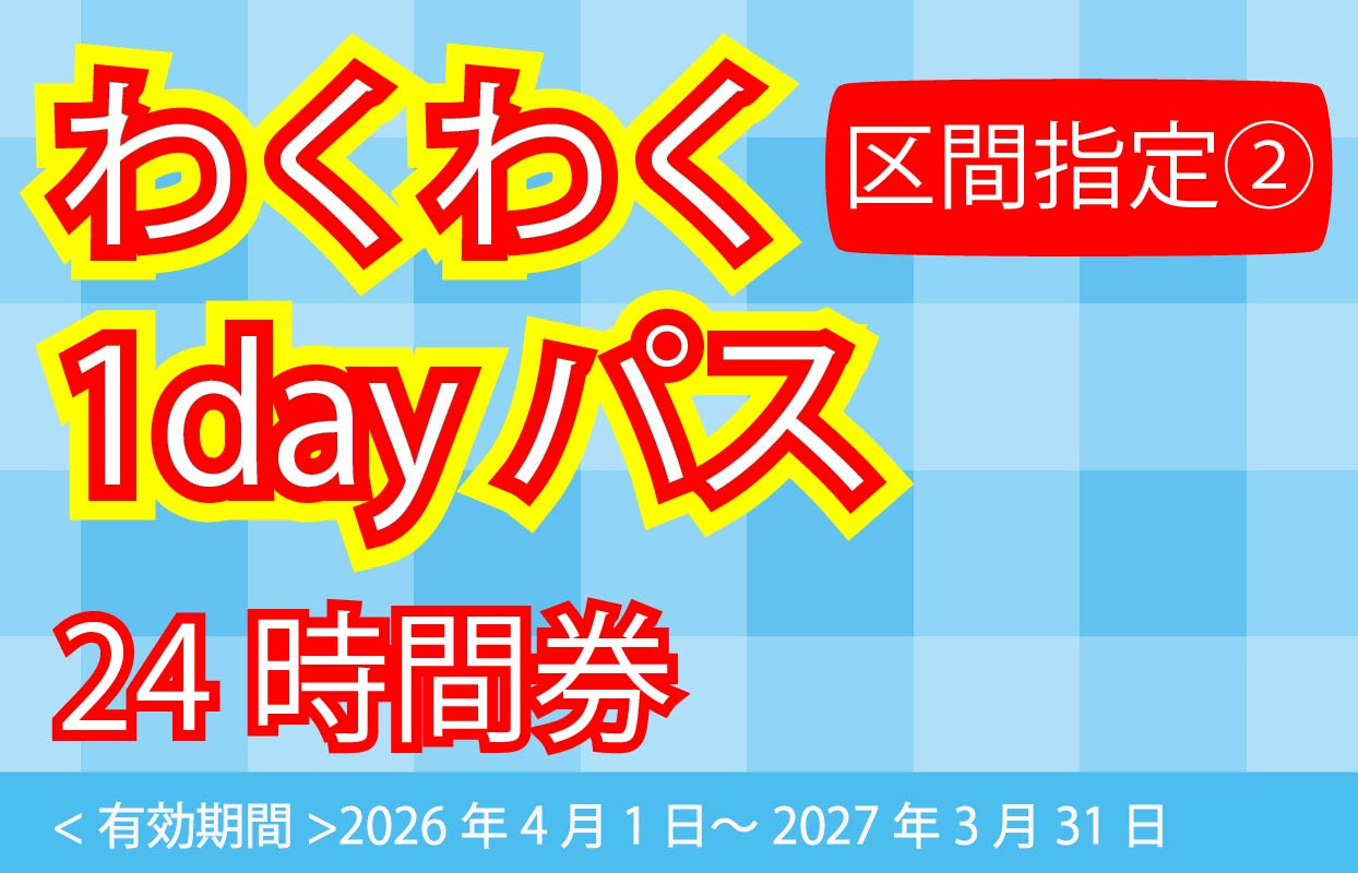 わくわく1dayパス区間指定②24時間券
